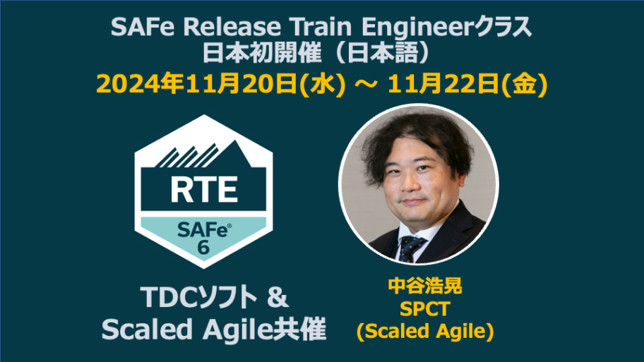 SAFe Release Train Engineerクラス 日本初開催（日本語） 2024年11月20日（水）～11月22日（金） RTE SAFe®6：ＴＤＣソフト＆Scaled Agile共催 中谷浩晃：SPTC（Scaled Agile）