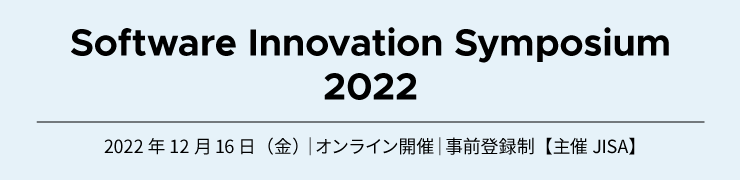 Software Innovation Symposium 2022 2022年12月16日(金)|オンライン開催|事前登録制【主催 JISA】